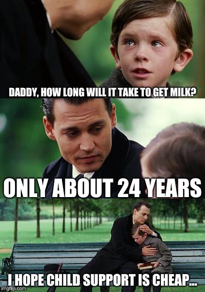 Finding Neverland | DADDY, HOW LONG WILL IT TAKE TO GET MILK? ONLY ABOUT 24 YEARS; I HOPE CHILD SUPPORT IS CHEAP... | image tagged in memes,finding neverland | made w/ Imgflip meme maker