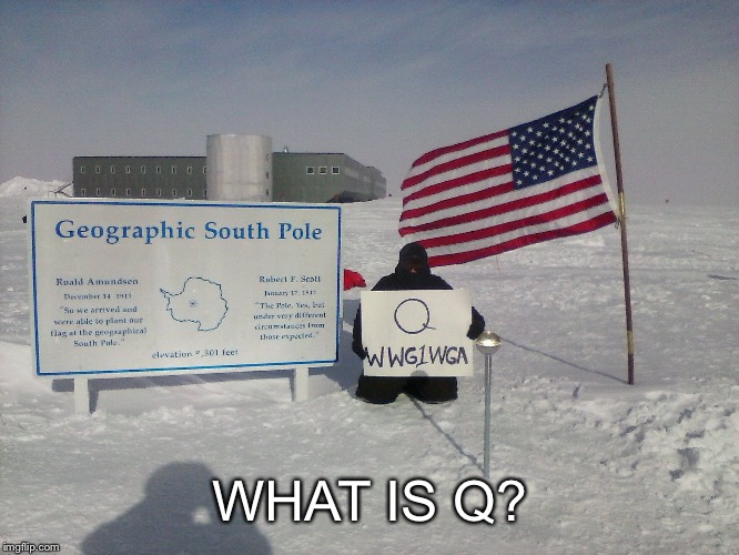 We go everywhere  | WHAT IS Q? | image tagged in politics,q,wwg1wga,south pole | made w/ Imgflip meme maker