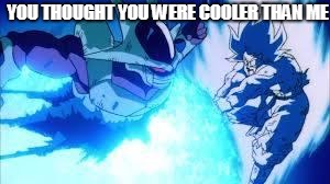 Cooler | YOU THOUGHT YOU WERE COOLER THAN ME | image tagged in cooler | made w/ Imgflip meme maker
