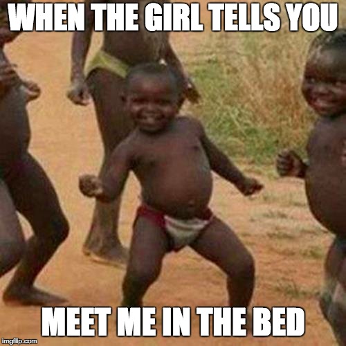 Third World Success Kid Meme | WHEN THE GIRL TELLS YOU; MEET ME IN THE BED | image tagged in memes,third world success kid | made w/ Imgflip meme maker