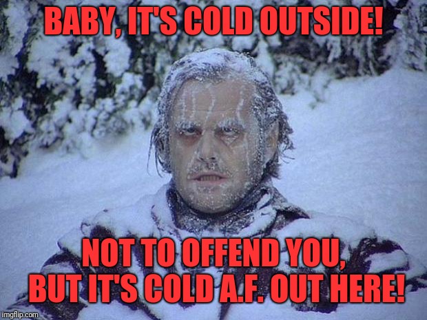 Jack Nicholson The Shining Snow Meme | BABY, IT'S COLD OUTSIDE! NOT TO OFFEND YOU, BUT IT'S COLD A.F. OUT HERE! | image tagged in memes,jack nicholson the shining snow | made w/ Imgflip meme maker