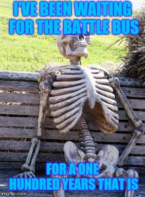 Waiting Skeleton | I'VE BEEN WAITING FOR THE BATTLE BUS; FOR A ONE HUNDRED YEARS THAT IS | image tagged in memes,waiting skeleton | made w/ Imgflip meme maker