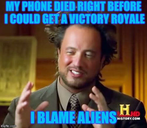 Ancient Aliens | MY PHONE DIED RIGHT BEFORE I COULD GET A VICTORY ROYALE; I BLAME ALIENS | image tagged in memes,ancient aliens | made w/ Imgflip meme maker