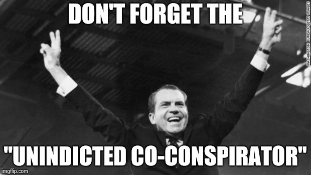 Nixon | DON'T FORGET THE "UNINDICTED CO-CONSPIRATOR" | image tagged in nixon | made w/ Imgflip meme maker