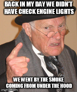 Back In My Day | BACK IN MY DAY WE DIDN'T HAVE CHECK ENGINE LIGHTS; WE WENT BY THE SMOKE COMING FROM UNDER THE HOOD | image tagged in memes,back in my day | made w/ Imgflip meme maker