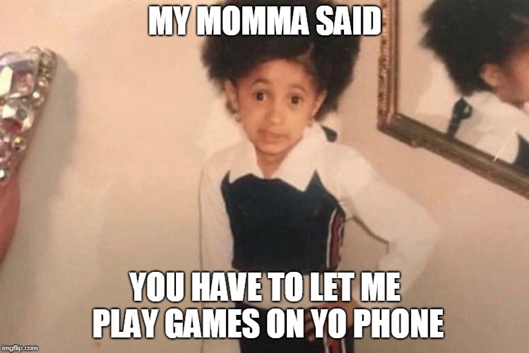 Young Cardi B | MY MOMMA SAID; YOU HAVE TO LET ME PLAY GAMES ON YO PHONE | image tagged in memes,young cardi b | made w/ Imgflip meme maker
