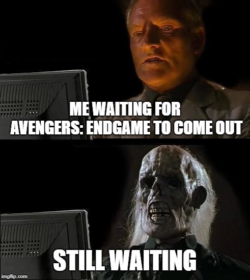 I'll Just Wait Here Meme | ME WAITING FOR AVENGERS: ENDGAME TO COME OUT; STILL WAITING | image tagged in memes,ill just wait here | made w/ Imgflip meme maker