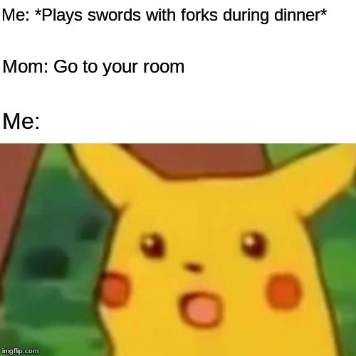 Don't play with swords | Me: *Plays swords with forks during dinner*; Mom: Go to your room; Me: | image tagged in memes,surprised pikachu,funny | made w/ Imgflip meme maker