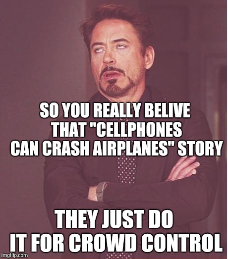 Face You Make Robert Downey Jr Meme | SO YOU REALLY BELIVE THAT "CELLPHONES CAN CRASH AIRPLANES" STORY THEY JUST DO IT FOR CROWD CONTROL | image tagged in memes,face you make robert downey jr | made w/ Imgflip meme maker