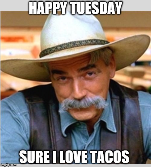 happy tuesday | HAPPY TUESDAY; SURE I LOVE TACOS | image tagged in sam elliot happy birthday,taco tuesday,tuesday,sam elliott cowboy,memes,meme | made w/ Imgflip meme maker