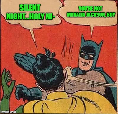 But Then Who Is? | SILENT NIGHT...HOLY NI-; YOU'RE NOT MAHALIA JACKSON, BOY | image tagged in memes,batman slapping robin,mahalia jackson,silent night,christmas carols | made w/ Imgflip meme maker