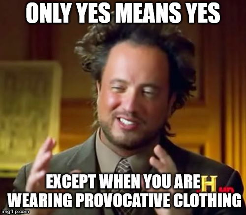 Ancient Aliens | ONLY YES MEANS YES; EXCEPT WHEN YOU ARE WEARING PROVOCATIVE CLOTHING | image tagged in memes,ancient aliens | made w/ Imgflip meme maker