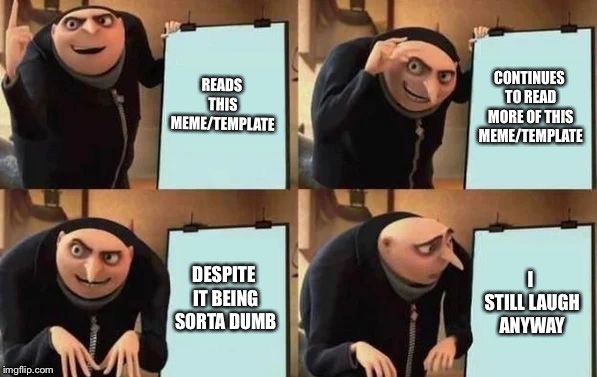 Gru's Plan | READS THIS MEME/TEMPLATE; CONTINUES TO READ MORE OF THIS MEME/TEMPLATE; DESPITE IT BEING SORTA DUMB; I STILL LAUGH ANYWAY | image tagged in gru's plan | made w/ Imgflip meme maker