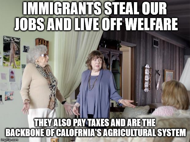 That's Not How Any Of This Works | IMMIGRANTS STEAL OUR JOBS AND LIVE OFF WELFARE; THEY ALSO PAY TAXES AND ARE THE BACKBONE OF CALOFRNIA'S AGRICULTURAL SYSTEM | image tagged in that's not how any of this works | made w/ Imgflip meme maker