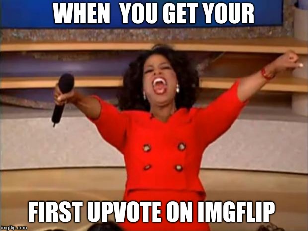 Oprah You Get A Meme | WHEN  YOU GET YOUR; FIRST UPVOTE ON IMGFLIP | image tagged in memes,oprah you get a | made w/ Imgflip meme maker