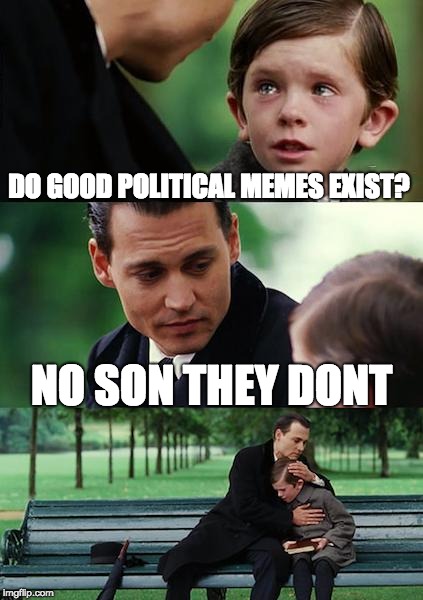 Finding Neverland Meme | DO GOOD POLITICAL MEMES EXIST? NO SON THEY DONT | image tagged in memes,finding neverland | made w/ Imgflip meme maker