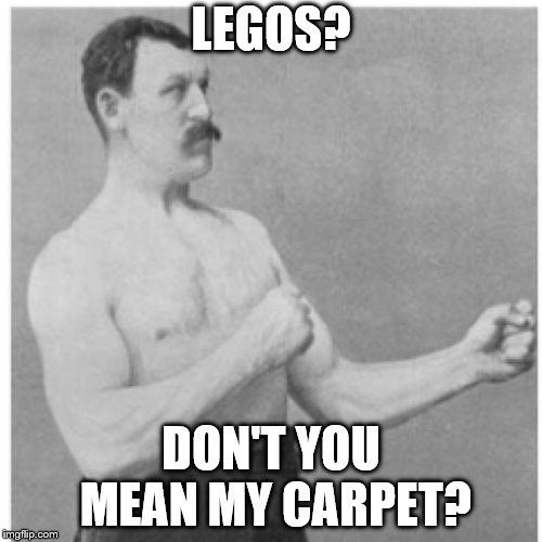 Overly Manly Man Meme | LEGOS? DON'T YOU MEAN MY CARPET? | image tagged in memes,overly manly man | made w/ Imgflip meme maker