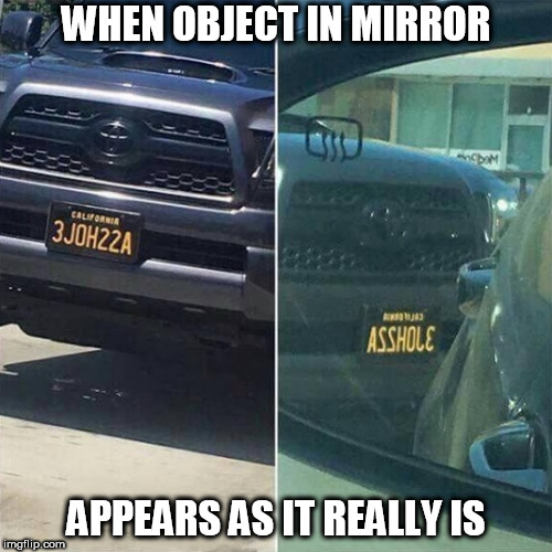 Sometimes the rear view mirror is correct.. | WHEN OBJECT IN MIRROR; APPEARS AS IT REALLY IS | image tagged in funny,license plate,mirror,driving | made w/ Imgflip meme maker