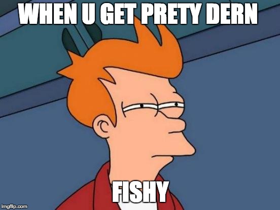 Futurama Fry | WHEN U GET PRETY DERN; FISHY | image tagged in memes,futurama fry | made w/ Imgflip meme maker