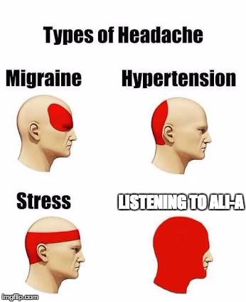 Headaches | LISTENING TO ALI-A | image tagged in headaches | made w/ Imgflip meme maker