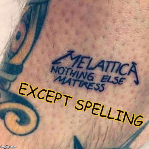 ? | EXCEPT SPELLING | image tagged in spelling,metallica,spelling error,tattoos | made w/ Imgflip meme maker