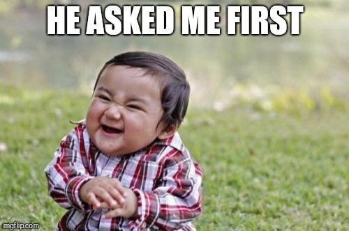 Evil Toddler Meme | HE ASKED ME FIRST | image tagged in memes,evil toddler | made w/ Imgflip meme maker