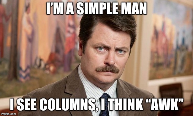 I'm a simple man | I’M A SIMPLE MAN; I SEE COLUMNS, I THINK “AWK” | image tagged in i'm a simple man | made w/ Imgflip meme maker