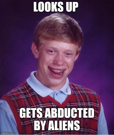 Bad Luck Brian Meme | LOOKS UP GETS ABDUCTED BY ALIENS | image tagged in memes,bad luck brian | made w/ Imgflip meme maker
