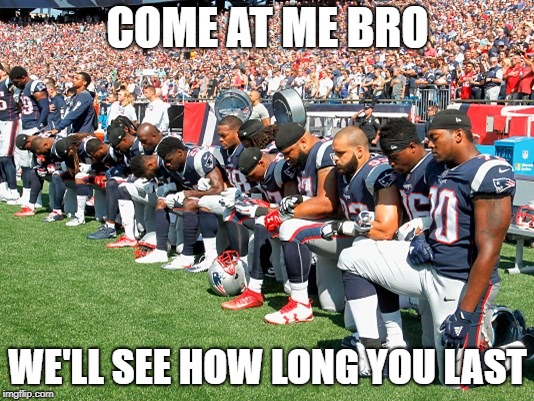 Football Players Kneeling | COME AT ME BRO WE'LL SEE HOW LONG YOU LAST | image tagged in football players kneeling | made w/ Imgflip meme maker