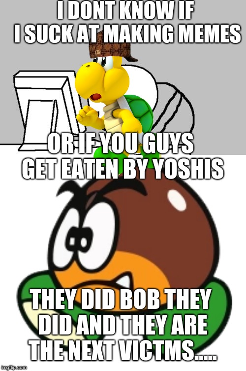 I DONT KNOW IF I SUCK AT MAKING MEMES; OR IF YOU GUYS GET EATEN BY YOSHIS; THEY DID BOB THEY DID AND THEY ARE THE NEXT VICTMS..... | image tagged in memes,computer guy facepalm,scumbag | made w/ Imgflip meme maker