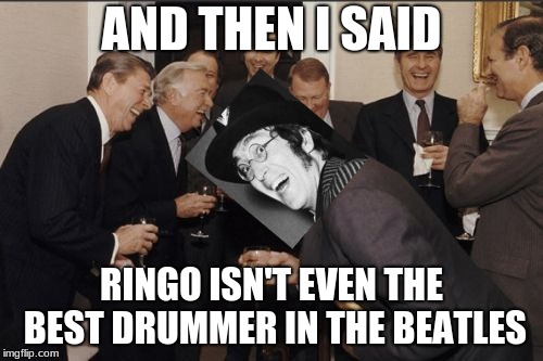 Only true Beatles fans will get this. | AND THEN I SAID; RINGO ISN'T EVEN THE BEST DRUMMER IN THE BEATLES | image tagged in memes,laughing men in suits,derpy john,john lennon,the beatles | made w/ Imgflip meme maker