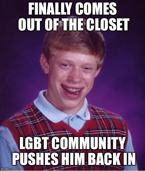 Bad Luck Brian | FINALLY COMES OUT OF THE CLOSET; LGBT COMMUNITY PUSHES HIM BACK IN | image tagged in memes,bad luck brian | made w/ Imgflip meme maker