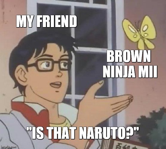 ... | MY FRIEND; BROWN NINJA MII; "IS THAT NARUTO?" | image tagged in memes,is this a pigeon,super smash bros | made w/ Imgflip meme maker