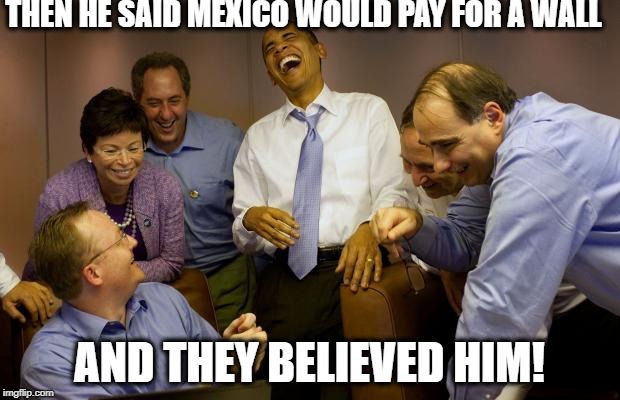 Trump is just a funny clown | THEN HE SAID MEXICO WOULD PAY FOR A WALL; AND THEY BELIEVED HIM! | image tagged in memes,and then i said obama,maga,trump,impeach trump | made w/ Imgflip meme maker