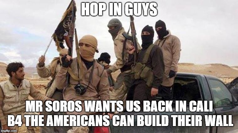 HOP IN GUYS; MR SOROS WANTS US BACK IN CALI B4 THE AMERICANS CAN BUILD THEIR WALL | image tagged in soros,george soros | made w/ Imgflip meme maker