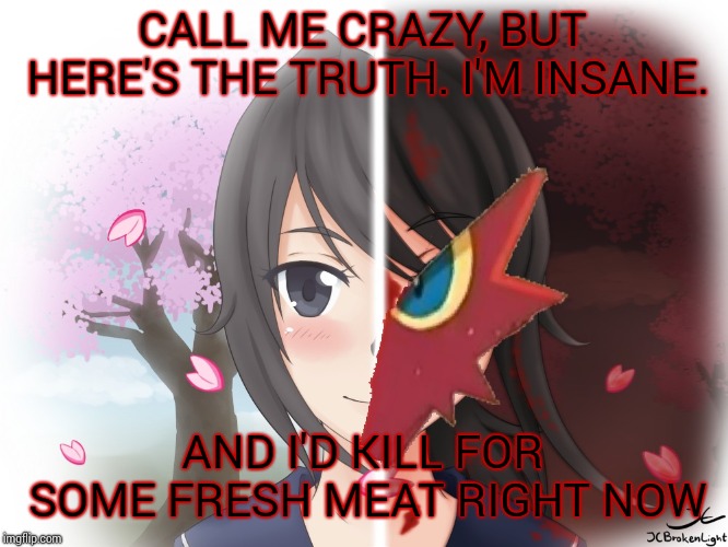 Yandere Blaziken | CALL ME CRAZY, BUT HERE'S THE TRUTH. I'M INSANE. AND I'D KILL FOR SOME FRESH MEAT RIGHT NOW | image tagged in yandere blaziken | made w/ Imgflip meme maker