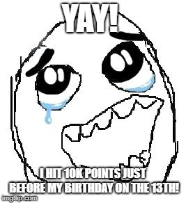 Happy Guy Rage Face Meme | YAY! I HIT 10K POINTS JUST BEFORE MY BIRTHDAY ON THE 13TH! | image tagged in memes,happy guy rage face | made w/ Imgflip meme maker
