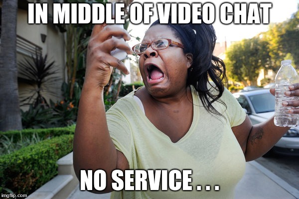 Oh, No You Didn't Woman On Cell Phone | IN MIDDLE OF VIDEO CHAT; NO SERVICE . . . | image tagged in oh no you didn't woman on cell phone | made w/ Imgflip meme maker