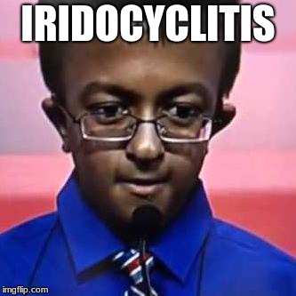 iridocyclitis | IRIDOCYCLITIS | image tagged in iridocyclitis | made w/ Imgflip meme maker