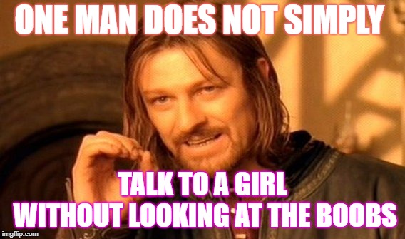One Does Not Simply Meme | ONE MAN DOES NOT SIMPLY; TALK TO A GIRL WITHOUT LOOKING AT THE BOOBS | image tagged in memes,one does not simply | made w/ Imgflip meme maker
