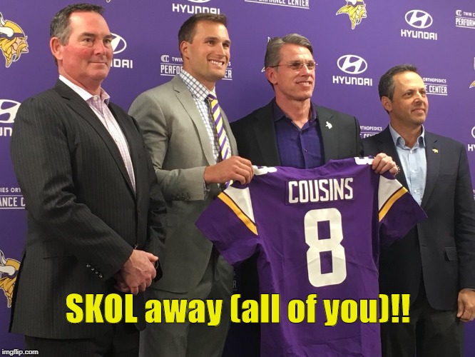 Minnesota Vikings Kirk Cousins SKOL away (all of you)!!   | SKOL away (all of you)!! | image tagged in kirk cousins vikings,skol away,puke,memes,nfl memes,minnesota vikings | made w/ Imgflip meme maker