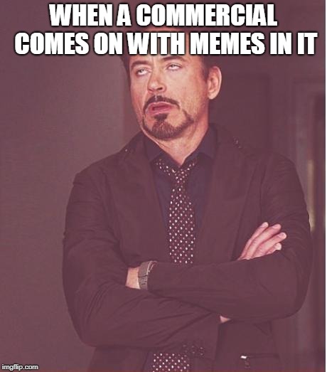 Face You Make Robert Downey Jr | WHEN A COMMERCIAL COMES ON WITH MEMES IN IT | image tagged in memes,face you make robert downey jr | made w/ Imgflip meme maker