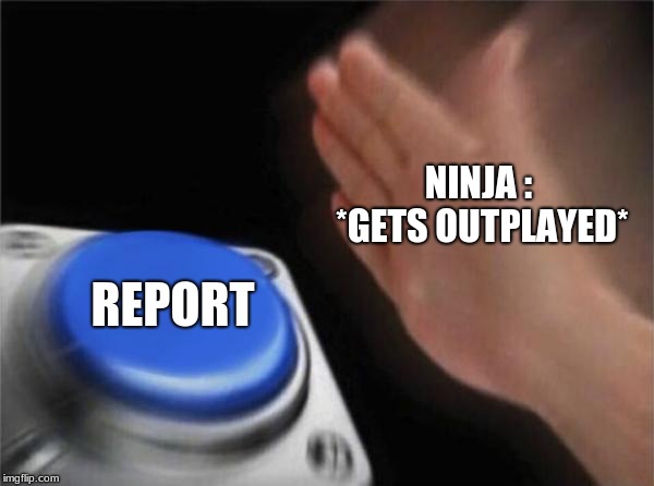 Blank Nut Button Meme | NINJA : *GETS OUTPLAYED*; REPORT | image tagged in memes,blank nut button | made w/ Imgflip meme maker