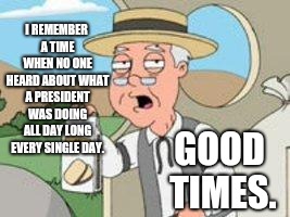 Pepperage farms remembers | I REMEMBER A TIME WHEN NO ONE HEARD ABOUT WHAT A PRESIDENT WAS DOING ALL DAY LONG EVERY SINGLE DAY. GOOD TIMES. | image tagged in pepperage farms remembers | made w/ Imgflip meme maker