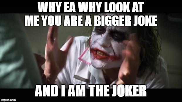 And everybody loses their minds | WHY EA WHY LOOK AT ME YOU ARE A BIGGER JOKE; AND I AM THE JOKER | image tagged in memes,and everybody loses their minds | made w/ Imgflip meme maker