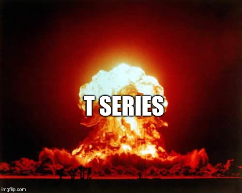 Nuclear Explosion Meme | T SERIES | image tagged in memes,nuclear explosion | made w/ Imgflip meme maker