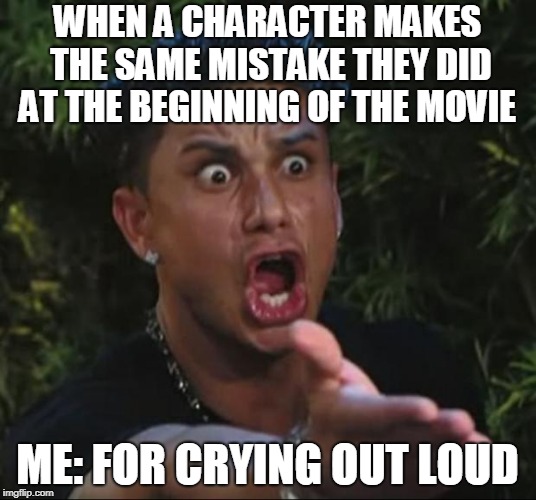 DJ Pauly D | WHEN A CHARACTER MAKES THE SAME MISTAKE THEY DID AT THE BEGINNING OF THE MOVIE; ME: FOR CRYING OUT LOUD | image tagged in memes,dj pauly d | made w/ Imgflip meme maker
