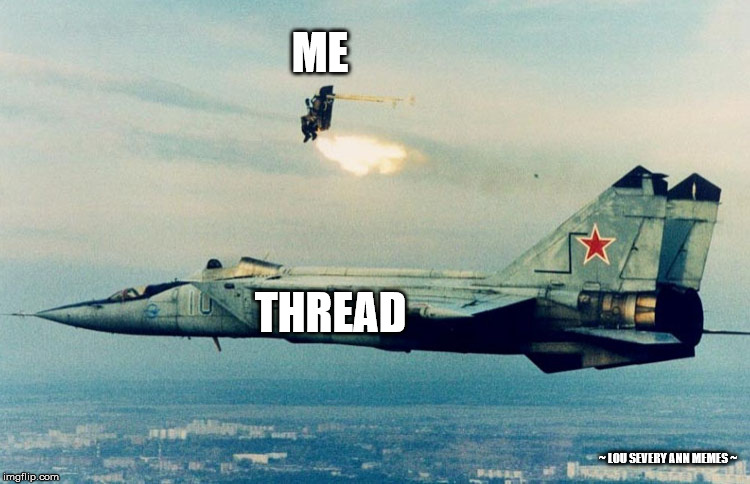 Proper thread ejection meme. | ME; THREAD; ~ LOU SEVERY ANN MEMES ~ | image tagged in thread,ejection | made w/ Imgflip meme maker