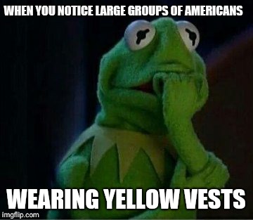 WHEN YOU NOTICE LARGE GROUPS OF AMERICANS; WEARING YELLOW VESTS | made w/ Imgflip meme maker