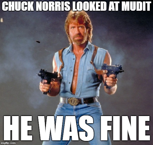 Chuck Norris Guns Meme | CHUCK NORRIS LOOKED AT MUDIT; HE WAS FINE | image tagged in memes,chuck norris guns,chuck norris | made w/ Imgflip meme maker
